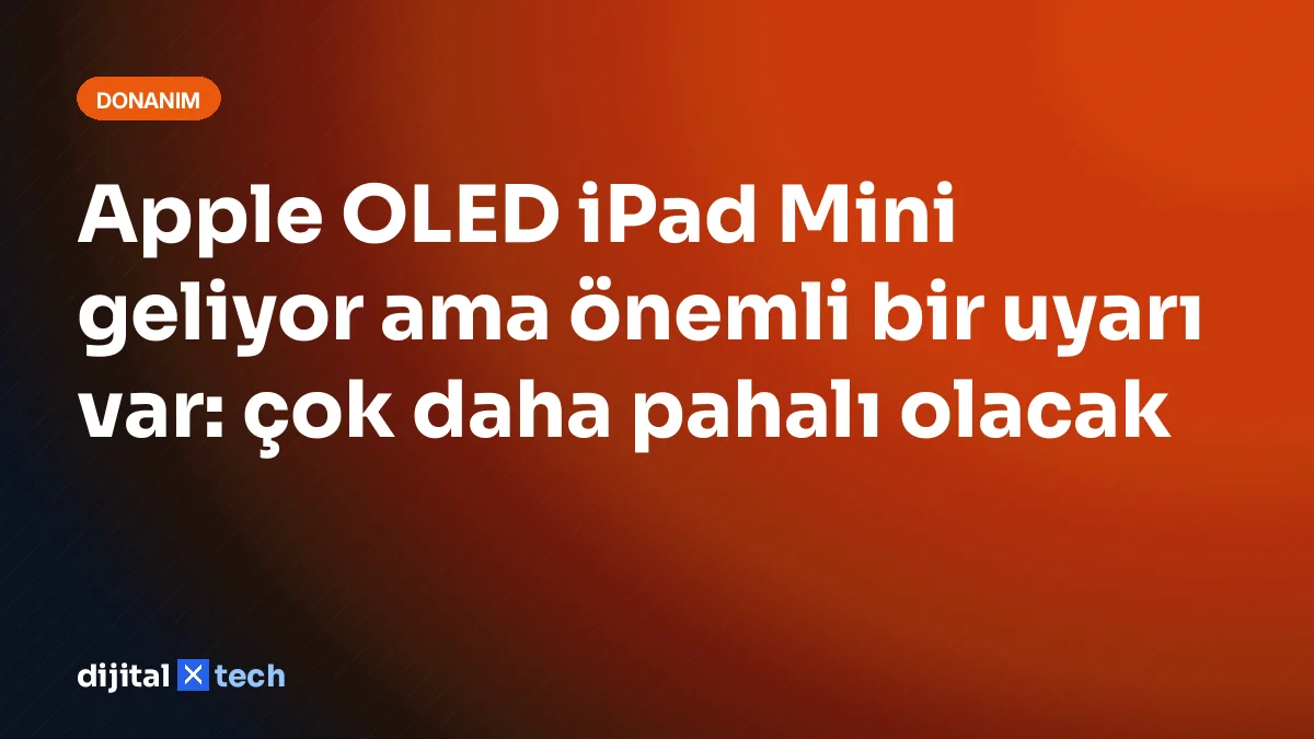 Apple OLED iPad Mini geliyor ama önemli bir uyarı var: çok daha pahalı olacak