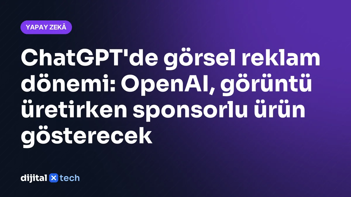 ChatGPT'de görsel reklam dönemi: OpenAI, görüntü üretirken sponsorlu ürün gösterecek
