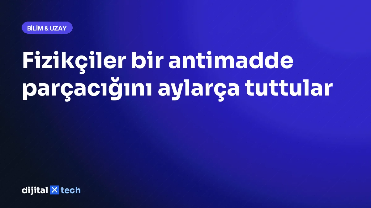 Fizikçiler bir antimadde parçacığını aylarça tuttular