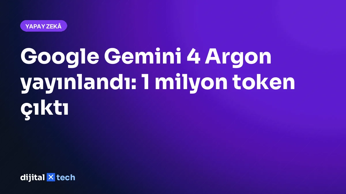 Google Gemini 4 Argon yayınlandı: 1 milyon token çıktı