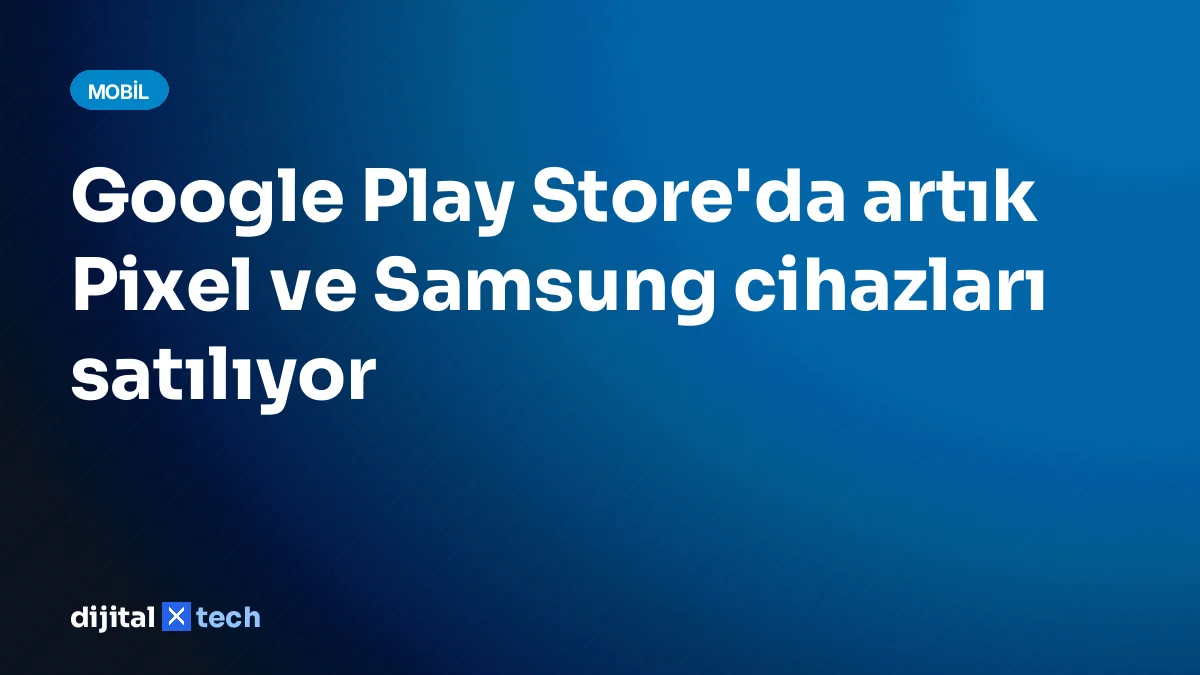 Google Play Store'da artık Pixel ve Samsung cihazları satılıyor