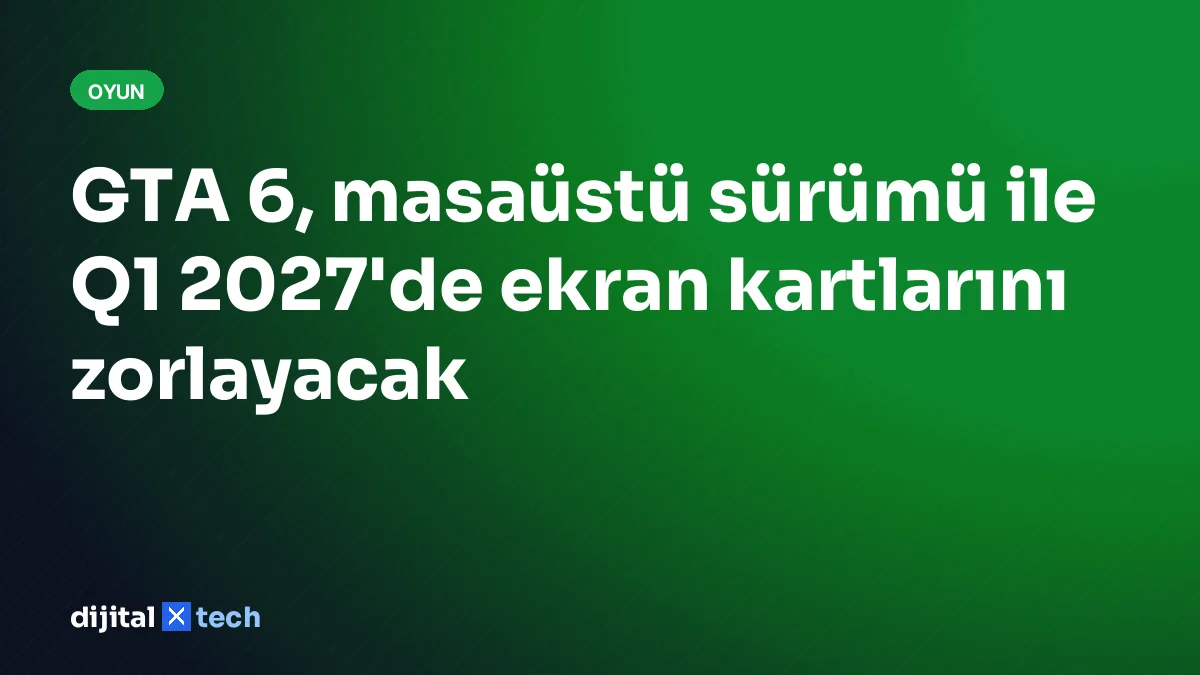 GTA 6, masaüstü sürümü ile Q1 2027'de ekran kartlarını zorlayacak