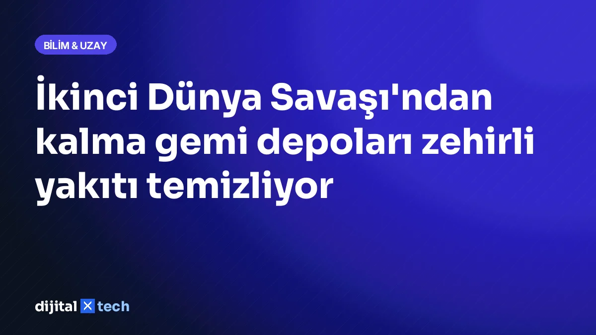 İkinci Dünya Savaşı'ndan kalma gemi depoları zehirli yakıtı temizliyor