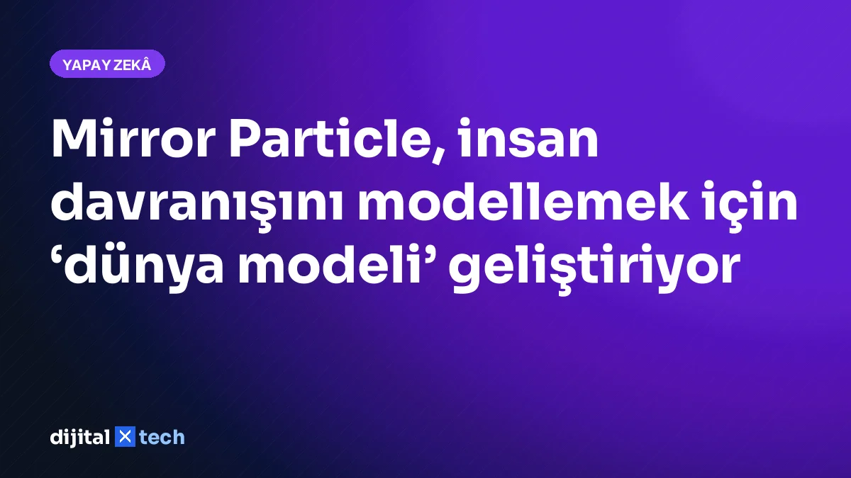 Mirror Particle, insan davranışını modellemek için ‘dünya modeli’ geliştiriyor