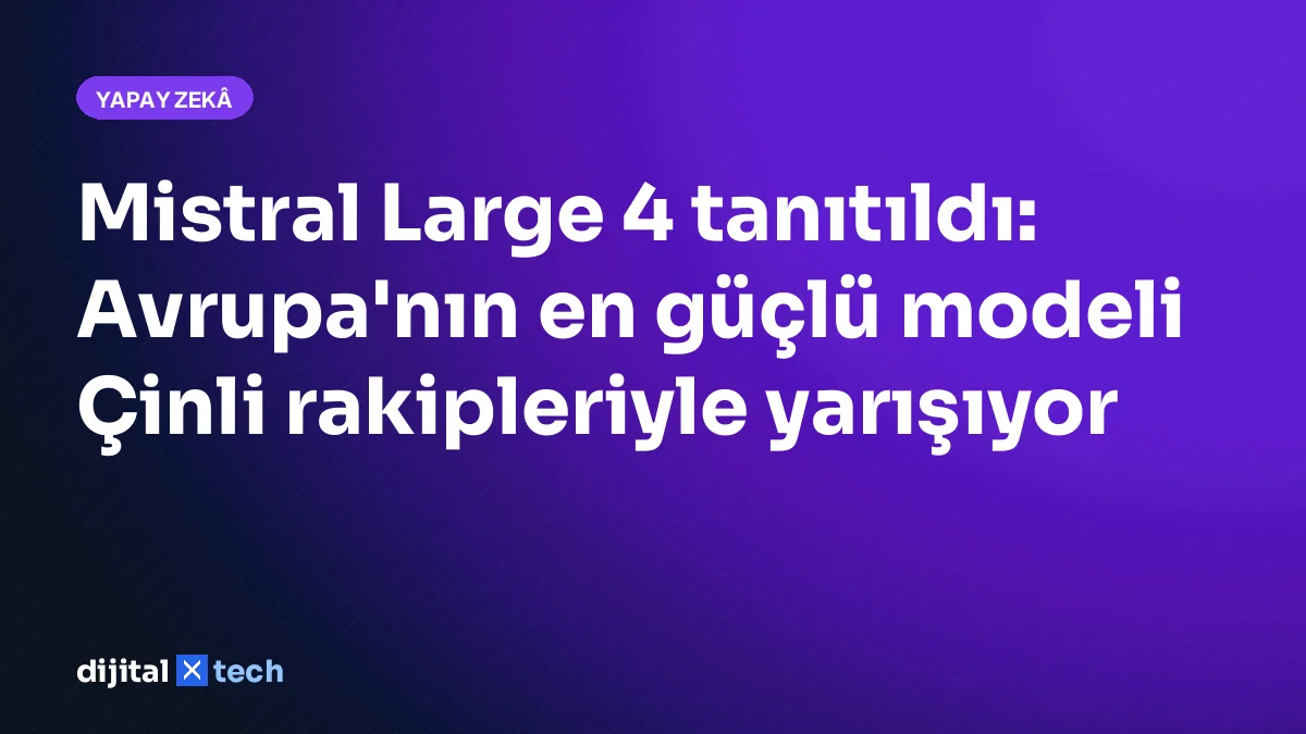 Mistral Large 4 tanıtıldı: Avrupa'nın en güçlü modeli Çinli rakipleriyle yarışıyor