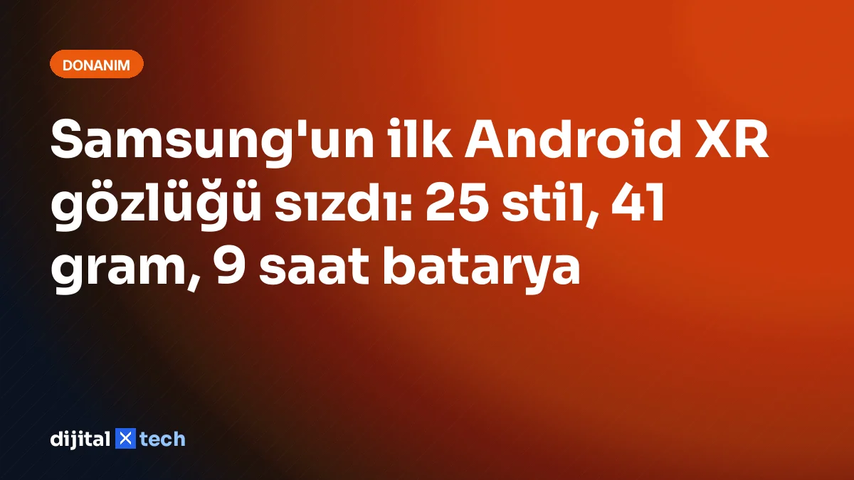 Samsung'un ilk Android XR gözlüğü sızdı: 25 stil, 41 gram, 9 saat batarya